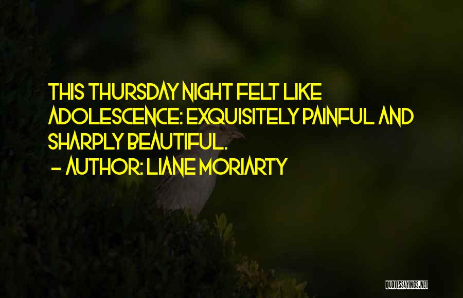 Liane Moriarty Quotes: This Thursday Night Felt Like Adolescence: Exquisitely Painful And Sharply Beautiful.