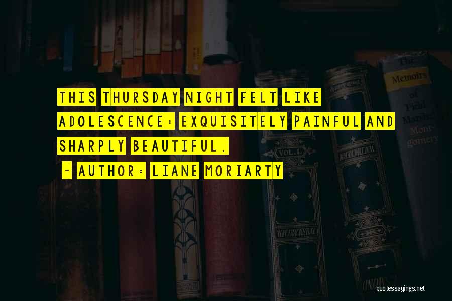 Liane Moriarty Quotes: This Thursday Night Felt Like Adolescence: Exquisitely Painful And Sharply Beautiful.