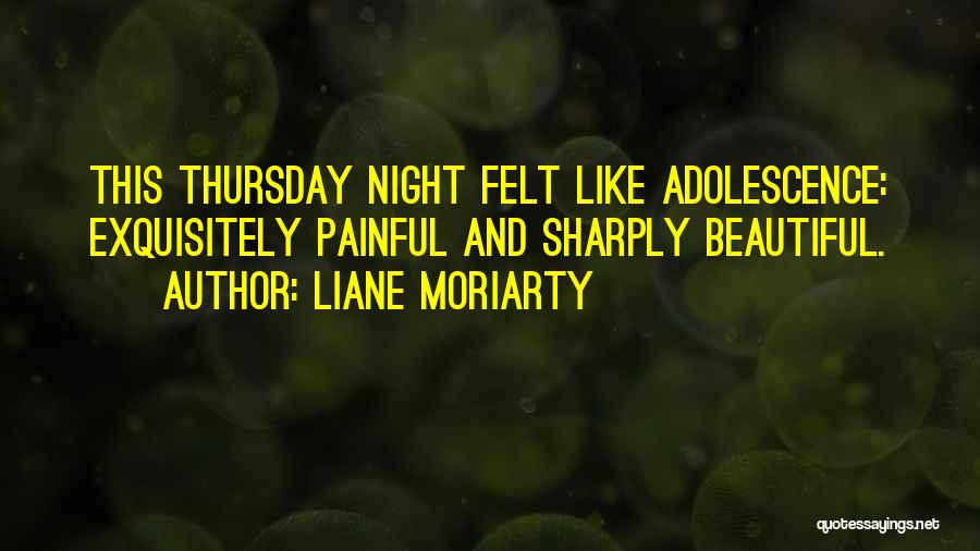 Liane Moriarty Quotes: This Thursday Night Felt Like Adolescence: Exquisitely Painful And Sharply Beautiful.