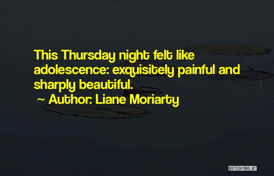 Liane Moriarty Quotes: This Thursday Night Felt Like Adolescence: Exquisitely Painful And Sharply Beautiful.