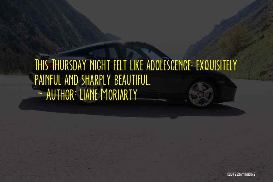 Liane Moriarty Quotes: This Thursday Night Felt Like Adolescence: Exquisitely Painful And Sharply Beautiful.