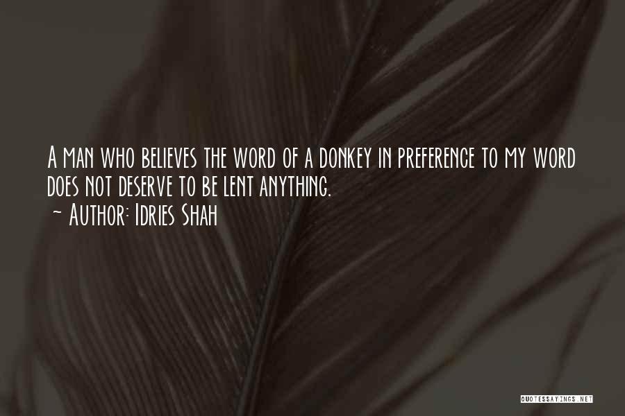 Idries Shah Quotes: A Man Who Believes The Word Of A Donkey In Preference To My Word Does Not Deserve To Be Lent