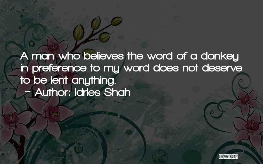 Idries Shah Quotes: A Man Who Believes The Word Of A Donkey In Preference To My Word Does Not Deserve To Be Lent