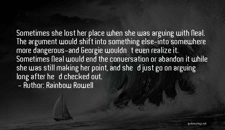 Rainbow Rowell Quotes: Sometimes She Lost Her Place When She Was Arguing With Neal. The Argument Would Shift Into Something Else-into Somewhere More