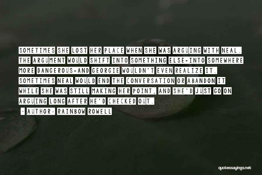 Rainbow Rowell Quotes: Sometimes She Lost Her Place When She Was Arguing With Neal. The Argument Would Shift Into Something Else-into Somewhere More