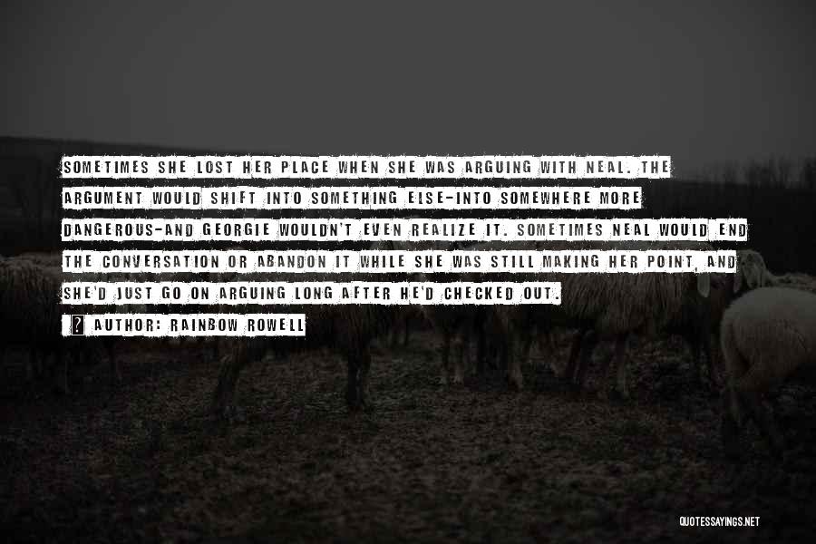 Rainbow Rowell Quotes: Sometimes She Lost Her Place When She Was Arguing With Neal. The Argument Would Shift Into Something Else-into Somewhere More