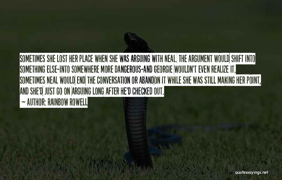 Rainbow Rowell Quotes: Sometimes She Lost Her Place When She Was Arguing With Neal. The Argument Would Shift Into Something Else-into Somewhere More