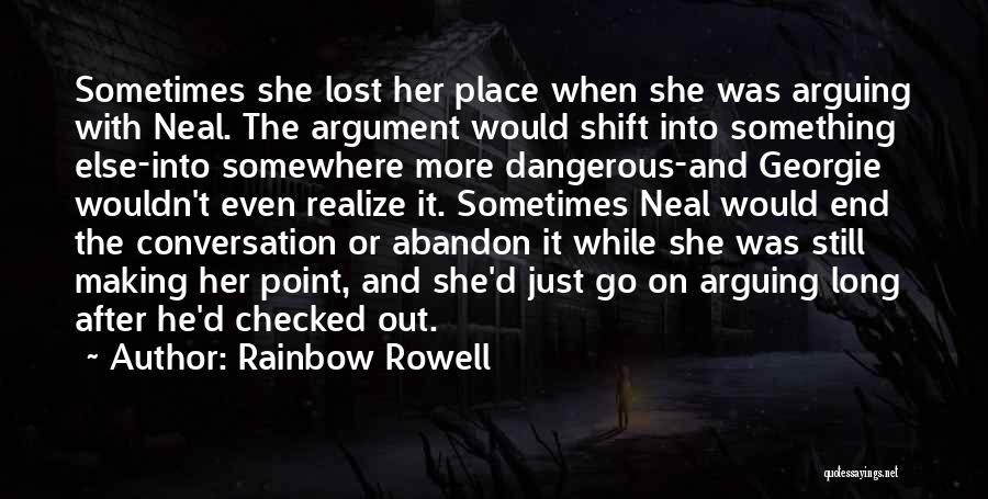 Rainbow Rowell Quotes: Sometimes She Lost Her Place When She Was Arguing With Neal. The Argument Would Shift Into Something Else-into Somewhere More