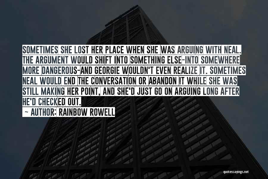 Rainbow Rowell Quotes: Sometimes She Lost Her Place When She Was Arguing With Neal. The Argument Would Shift Into Something Else-into Somewhere More