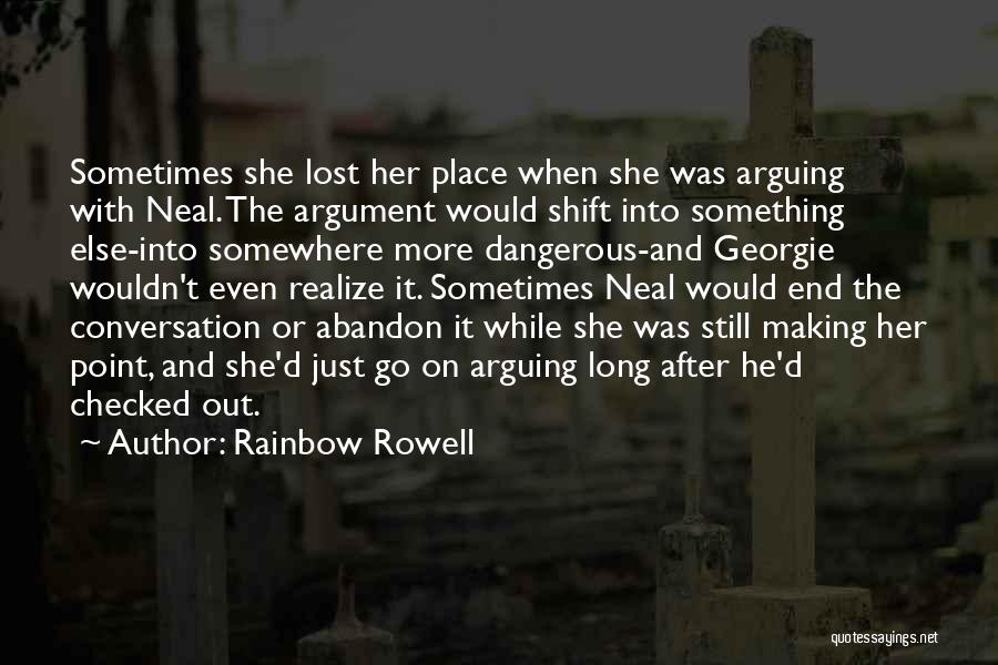 Rainbow Rowell Quotes: Sometimes She Lost Her Place When She Was Arguing With Neal. The Argument Would Shift Into Something Else-into Somewhere More