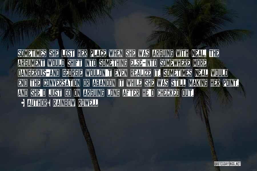 Rainbow Rowell Quotes: Sometimes She Lost Her Place When She Was Arguing With Neal. The Argument Would Shift Into Something Else-into Somewhere More