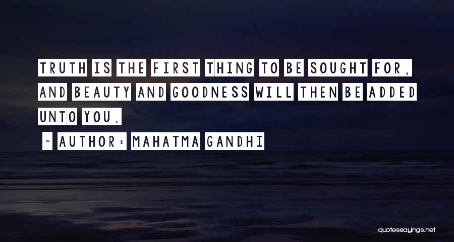 Mahatma Gandhi Quotes: Truth Is The First Thing To Be Sought For, And Beauty And Goodness Will Then Be Added Unto You.