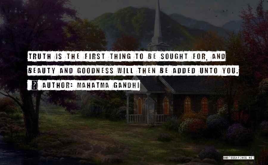 Mahatma Gandhi Quotes: Truth Is The First Thing To Be Sought For, And Beauty And Goodness Will Then Be Added Unto You.