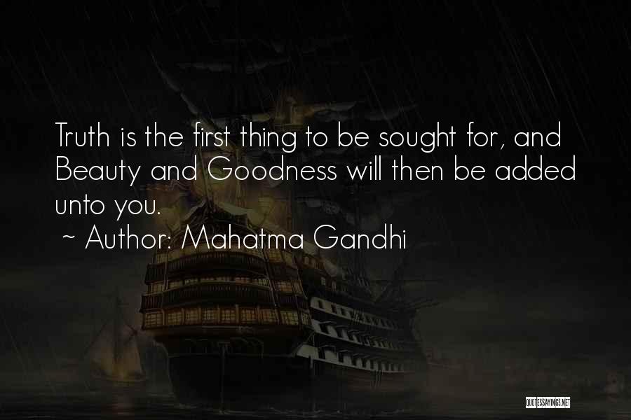 Mahatma Gandhi Quotes: Truth Is The First Thing To Be Sought For, And Beauty And Goodness Will Then Be Added Unto You.