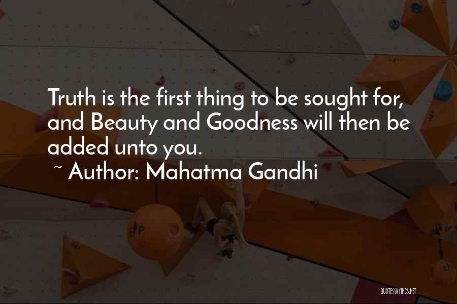 Mahatma Gandhi Quotes: Truth Is The First Thing To Be Sought For, And Beauty And Goodness Will Then Be Added Unto You.