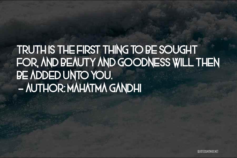 Mahatma Gandhi Quotes: Truth Is The First Thing To Be Sought For, And Beauty And Goodness Will Then Be Added Unto You.