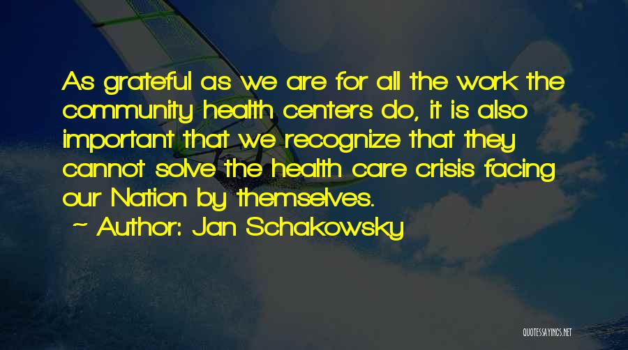 Jan Schakowsky Quotes: As Grateful As We Are For All The Work The Community Health Centers Do, It Is Also Important That We