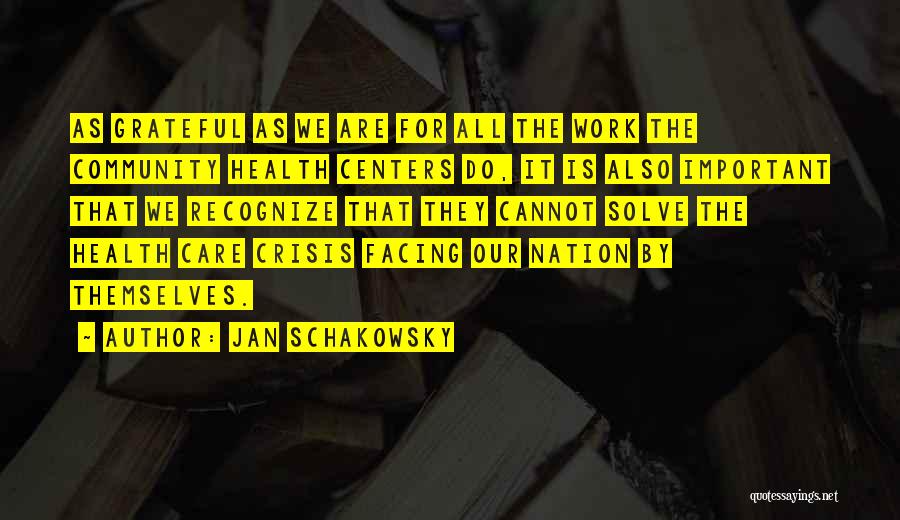 Jan Schakowsky Quotes: As Grateful As We Are For All The Work The Community Health Centers Do, It Is Also Important That We