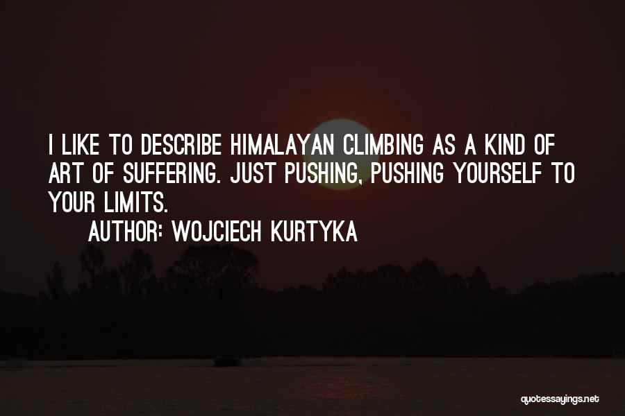 Wojciech Kurtyka Quotes: I Like To Describe Himalayan Climbing As A Kind Of Art Of Suffering. Just Pushing, Pushing Yourself To Your Limits.