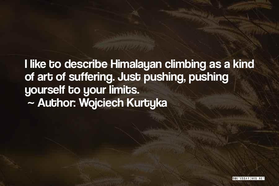 Wojciech Kurtyka Quotes: I Like To Describe Himalayan Climbing As A Kind Of Art Of Suffering. Just Pushing, Pushing Yourself To Your Limits.