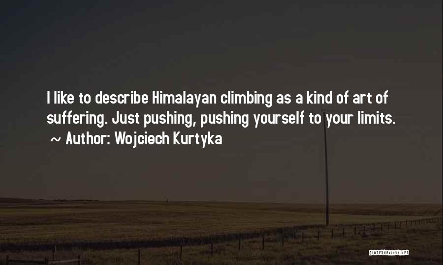 Wojciech Kurtyka Quotes: I Like To Describe Himalayan Climbing As A Kind Of Art Of Suffering. Just Pushing, Pushing Yourself To Your Limits.