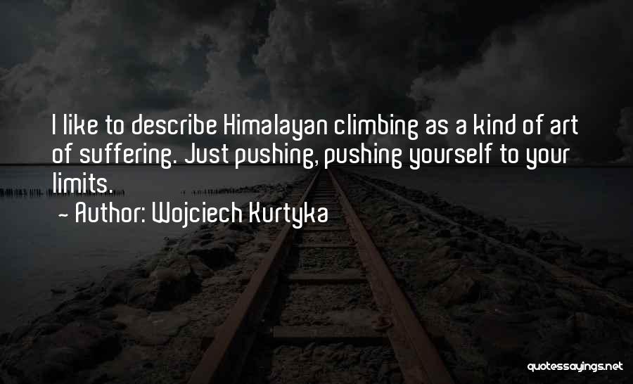 Wojciech Kurtyka Quotes: I Like To Describe Himalayan Climbing As A Kind Of Art Of Suffering. Just Pushing, Pushing Yourself To Your Limits.