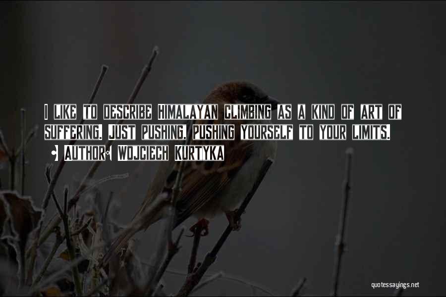 Wojciech Kurtyka Quotes: I Like To Describe Himalayan Climbing As A Kind Of Art Of Suffering. Just Pushing, Pushing Yourself To Your Limits.