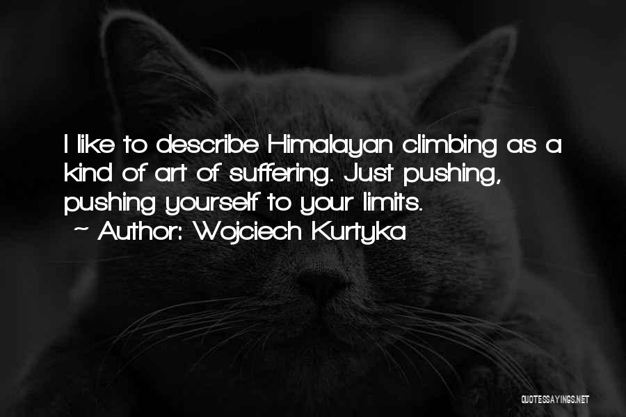 Wojciech Kurtyka Quotes: I Like To Describe Himalayan Climbing As A Kind Of Art Of Suffering. Just Pushing, Pushing Yourself To Your Limits.