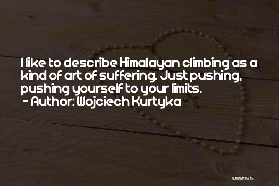 Wojciech Kurtyka Quotes: I Like To Describe Himalayan Climbing As A Kind Of Art Of Suffering. Just Pushing, Pushing Yourself To Your Limits.