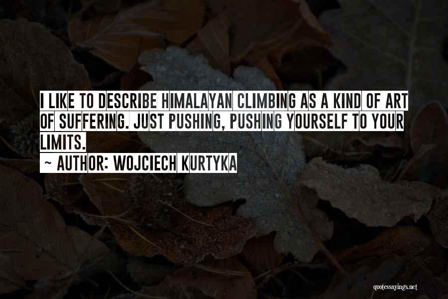 Wojciech Kurtyka Quotes: I Like To Describe Himalayan Climbing As A Kind Of Art Of Suffering. Just Pushing, Pushing Yourself To Your Limits.