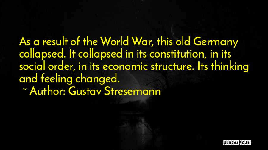 Gustav Stresemann Quotes: As A Result Of The World War, This Old Germany Collapsed. It Collapsed In Its Constitution, In Its Social Order,