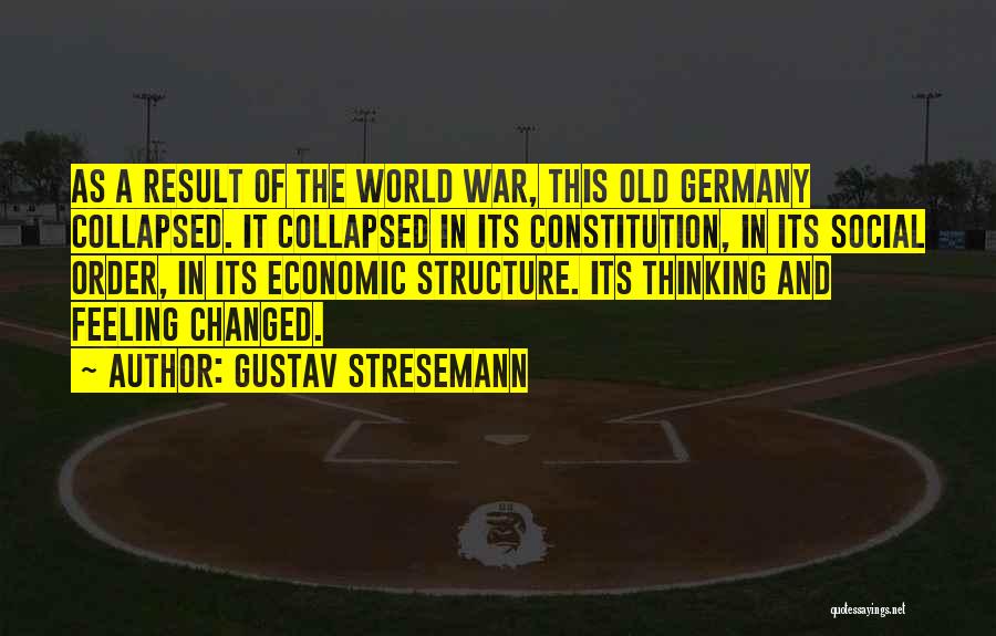 Gustav Stresemann Quotes: As A Result Of The World War, This Old Germany Collapsed. It Collapsed In Its Constitution, In Its Social Order,