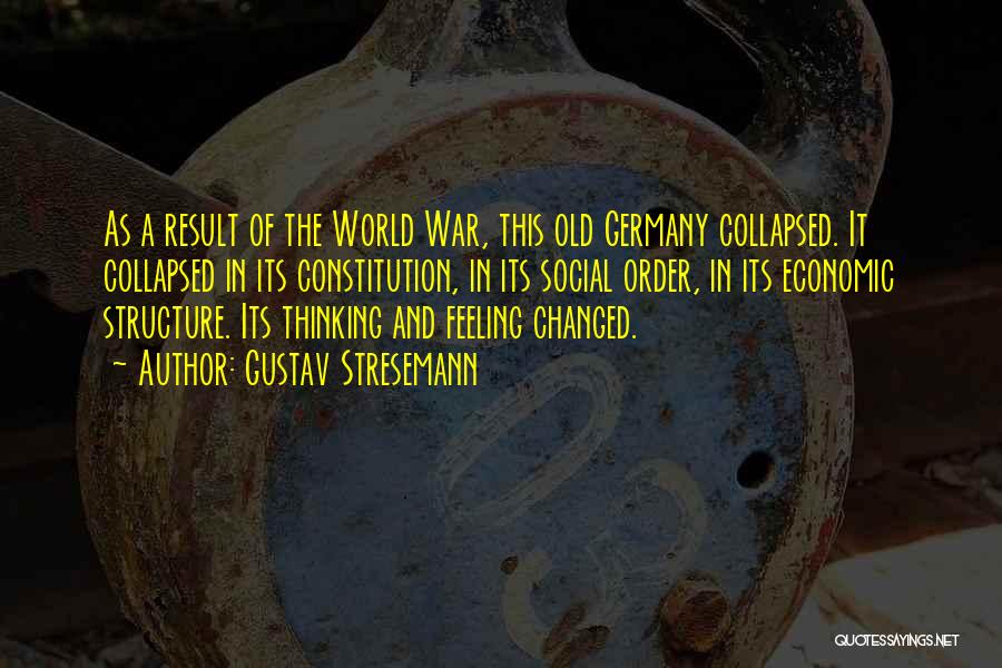 Gustav Stresemann Quotes: As A Result Of The World War, This Old Germany Collapsed. It Collapsed In Its Constitution, In Its Social Order,