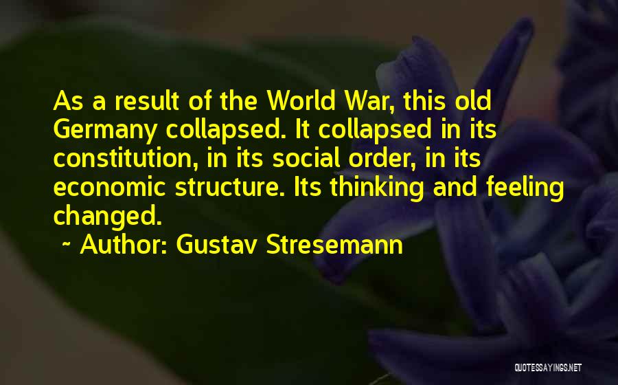 Gustav Stresemann Quotes: As A Result Of The World War, This Old Germany Collapsed. It Collapsed In Its Constitution, In Its Social Order,