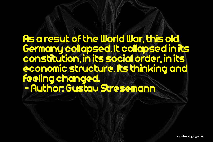 Gustav Stresemann Quotes: As A Result Of The World War, This Old Germany Collapsed. It Collapsed In Its Constitution, In Its Social Order,