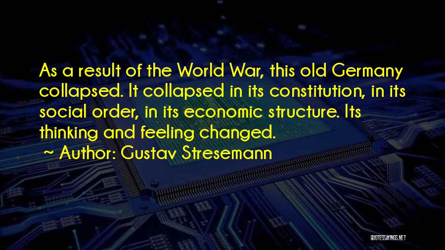 Gustav Stresemann Quotes: As A Result Of The World War, This Old Germany Collapsed. It Collapsed In Its Constitution, In Its Social Order,