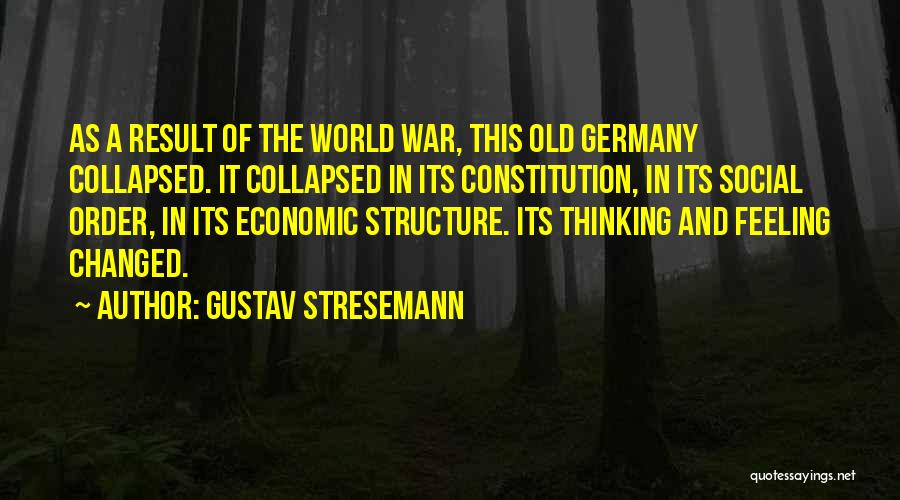 Gustav Stresemann Quotes: As A Result Of The World War, This Old Germany Collapsed. It Collapsed In Its Constitution, In Its Social Order,