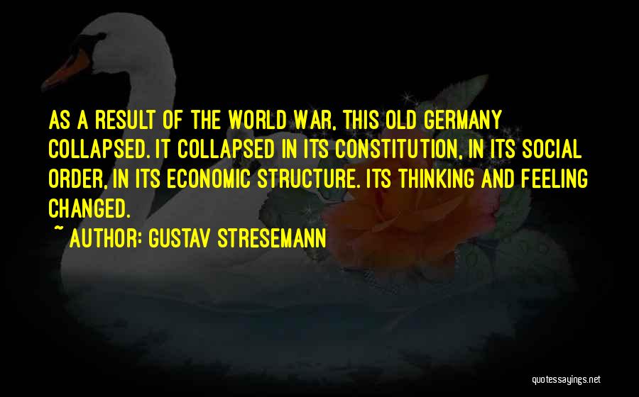 Gustav Stresemann Quotes: As A Result Of The World War, This Old Germany Collapsed. It Collapsed In Its Constitution, In Its Social Order,