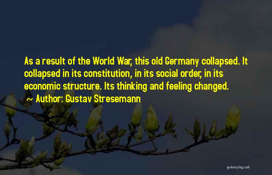 Gustav Stresemann Quotes: As A Result Of The World War, This Old Germany Collapsed. It Collapsed In Its Constitution, In Its Social Order,