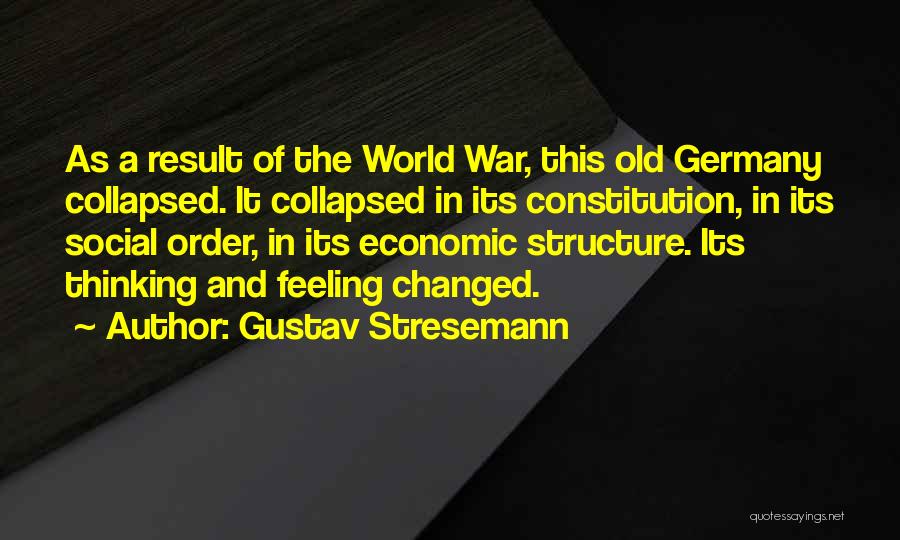 Gustav Stresemann Quotes: As A Result Of The World War, This Old Germany Collapsed. It Collapsed In Its Constitution, In Its Social Order,