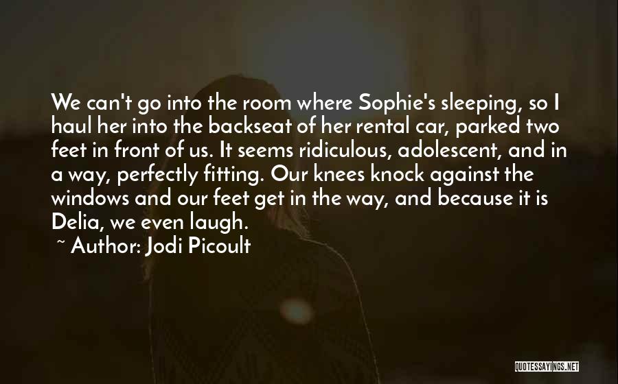 Jodi Picoult Quotes: We Can't Go Into The Room Where Sophie's Sleeping, So I Haul Her Into The Backseat Of Her Rental Car,