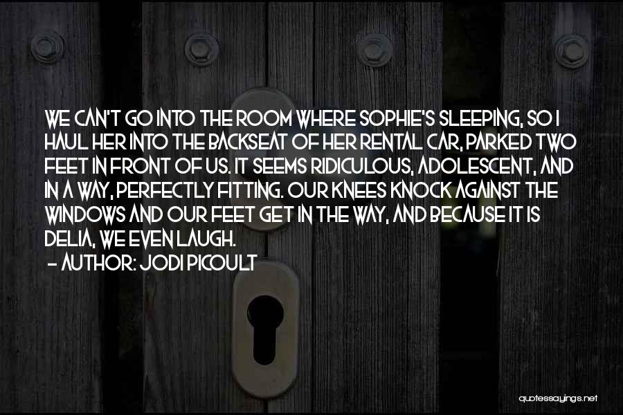 Jodi Picoult Quotes: We Can't Go Into The Room Where Sophie's Sleeping, So I Haul Her Into The Backseat Of Her Rental Car,