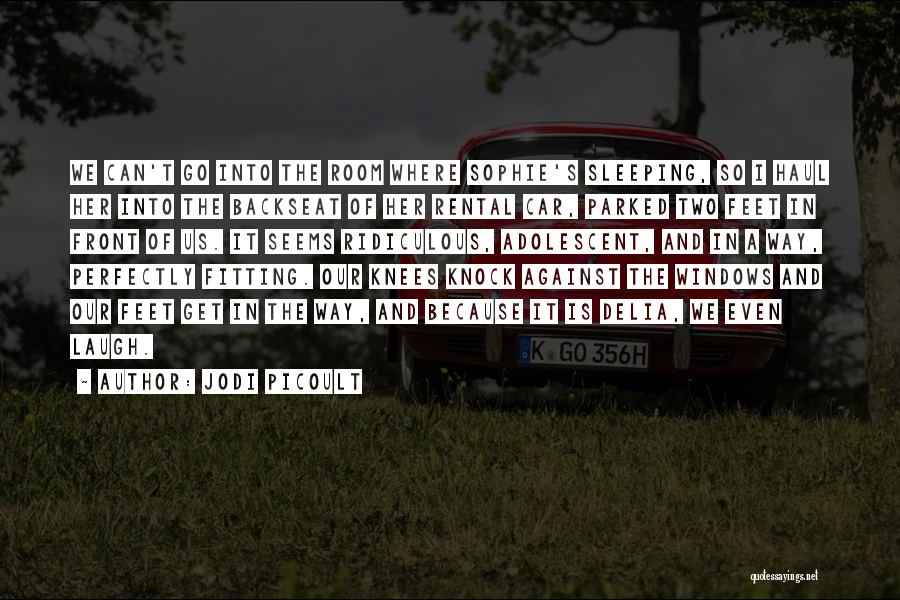 Jodi Picoult Quotes: We Can't Go Into The Room Where Sophie's Sleeping, So I Haul Her Into The Backseat Of Her Rental Car,