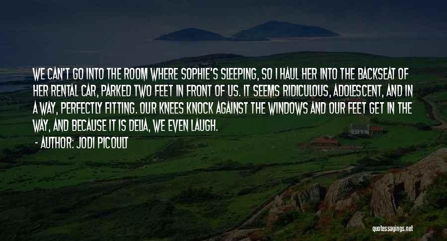 Jodi Picoult Quotes: We Can't Go Into The Room Where Sophie's Sleeping, So I Haul Her Into The Backseat Of Her Rental Car,