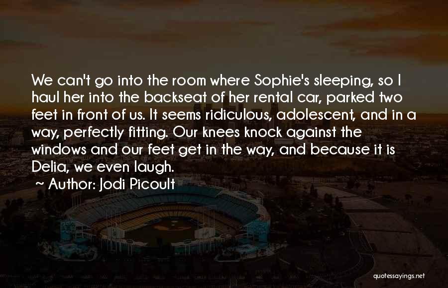 Jodi Picoult Quotes: We Can't Go Into The Room Where Sophie's Sleeping, So I Haul Her Into The Backseat Of Her Rental Car,