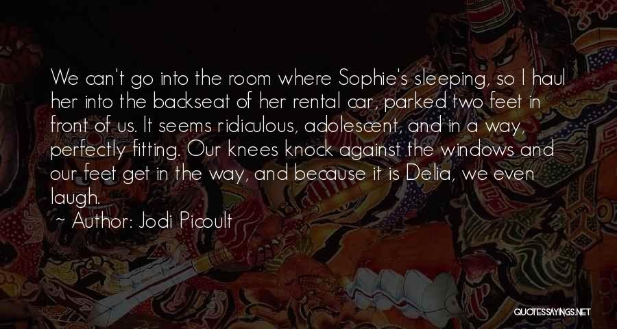 Jodi Picoult Quotes: We Can't Go Into The Room Where Sophie's Sleeping, So I Haul Her Into The Backseat Of Her Rental Car,