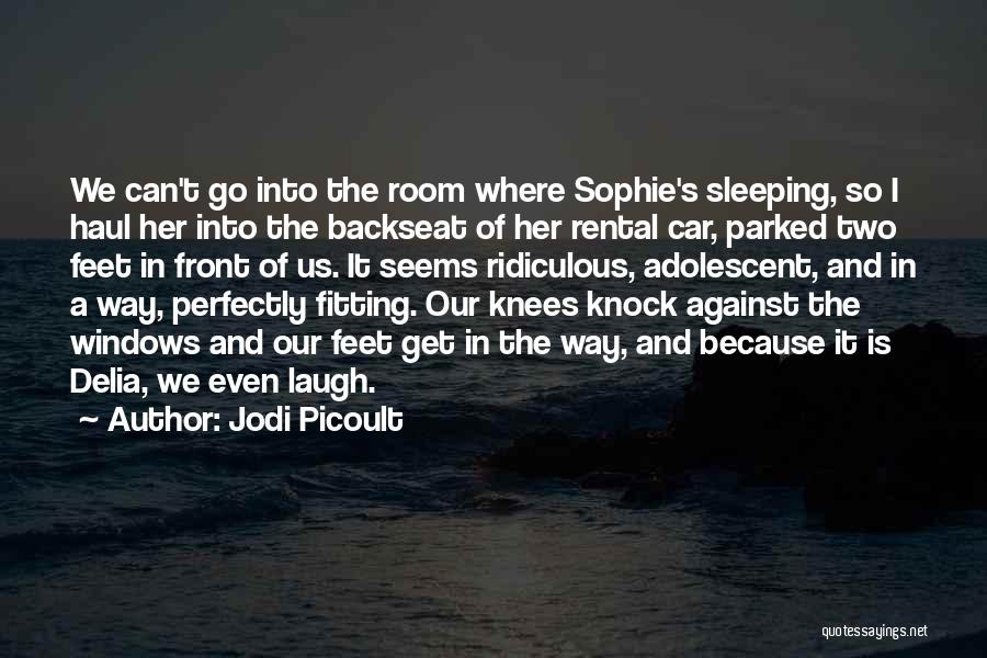 Jodi Picoult Quotes: We Can't Go Into The Room Where Sophie's Sleeping, So I Haul Her Into The Backseat Of Her Rental Car,