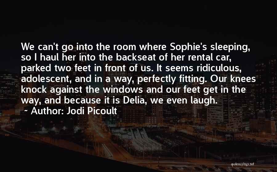 Jodi Picoult Quotes: We Can't Go Into The Room Where Sophie's Sleeping, So I Haul Her Into The Backseat Of Her Rental Car,