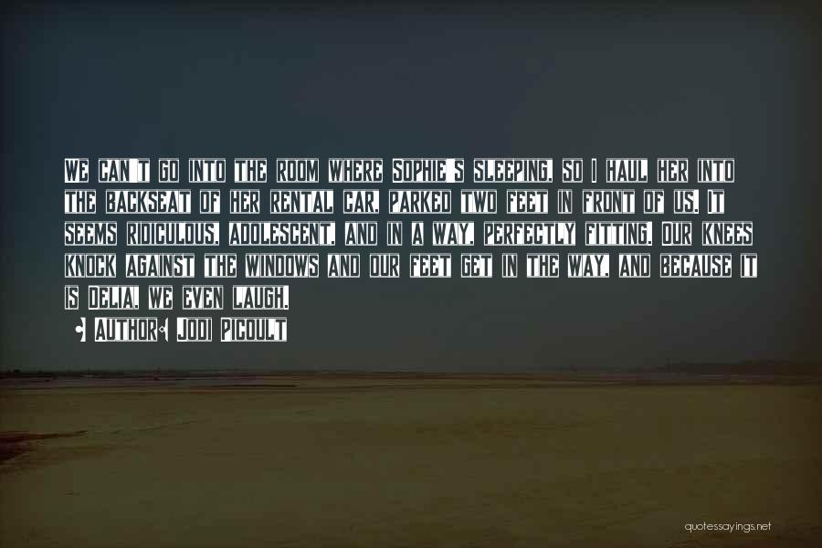 Jodi Picoult Quotes: We Can't Go Into The Room Where Sophie's Sleeping, So I Haul Her Into The Backseat Of Her Rental Car,