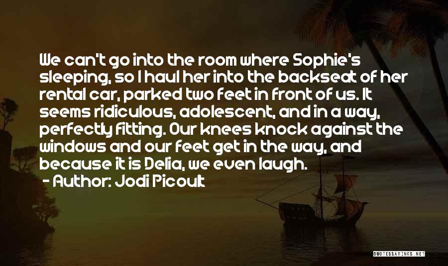 Jodi Picoult Quotes: We Can't Go Into The Room Where Sophie's Sleeping, So I Haul Her Into The Backseat Of Her Rental Car,